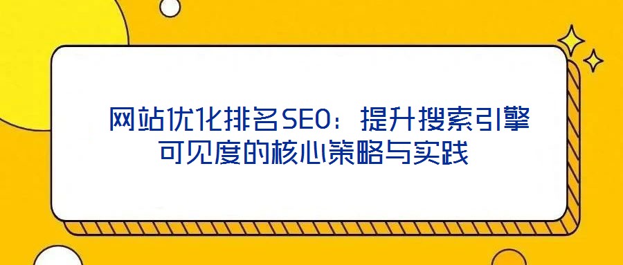  網(wǎng)站優(yōu)化排名SEO：提升搜索引擎可見(jiàn)度的核心策略與實(shí)踐