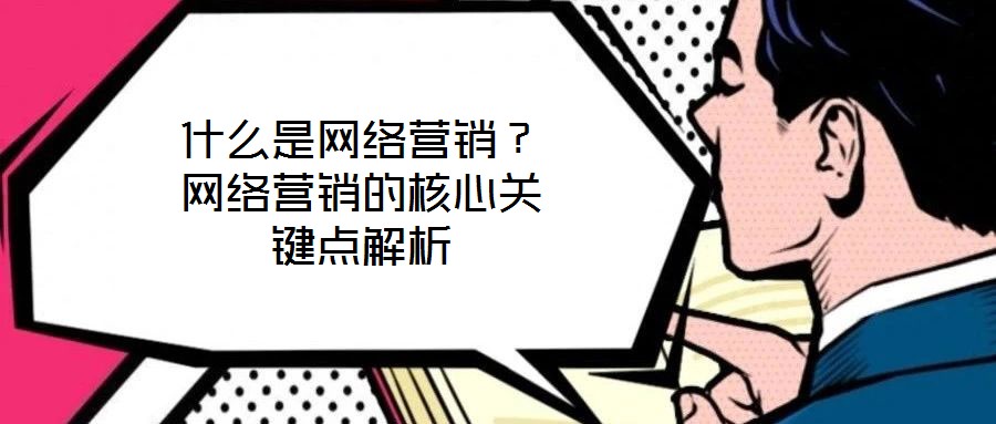 什么是網(wǎng)絡(luò)營(yíng)銷(xiāo)？網(wǎng)絡(luò)營(yíng)銷(xiāo)的核心關(guān)鍵點(diǎn)解析