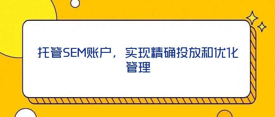 托管SEM賬戶(hù)，實(shí)現(xiàn)精確投放和優(yōu)化管理