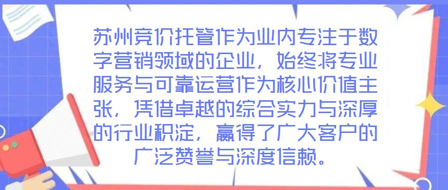 蘇州競價托管作為業(yè)內專注于數(shù)字營銷領域的企業(yè)，始終將專業(yè)服務與可靠運營作為核心價值主張，憑借卓越的綜合實力與深厚的行業(yè)積淀，贏得了廣大客戶的廣泛贊譽與深度信賴。