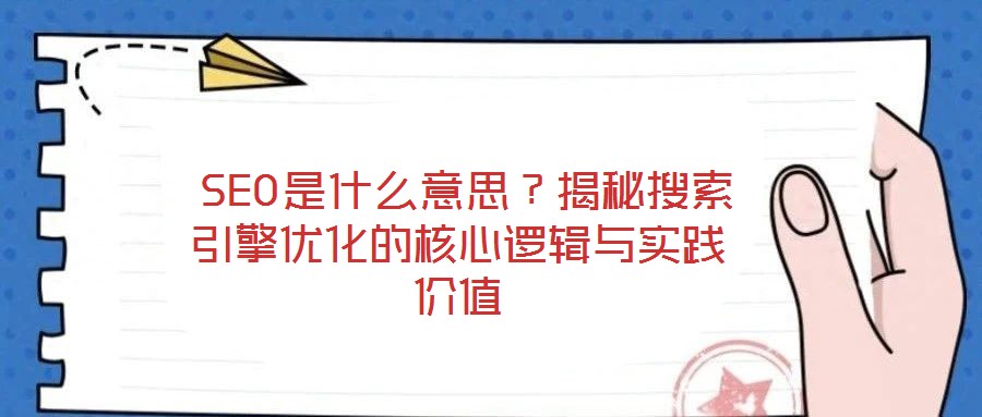  SEO是什么意思？揭秘搜索引擎優(yōu)化的核心邏輯與實踐價值