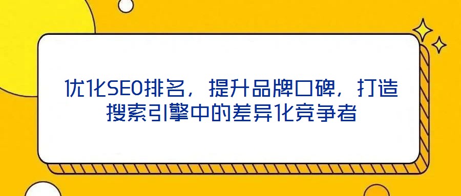 優(yōu)化SEO排名，提升品牌口碑，打造搜索引擎中的差異化競(jìng)爭(zhēng)者