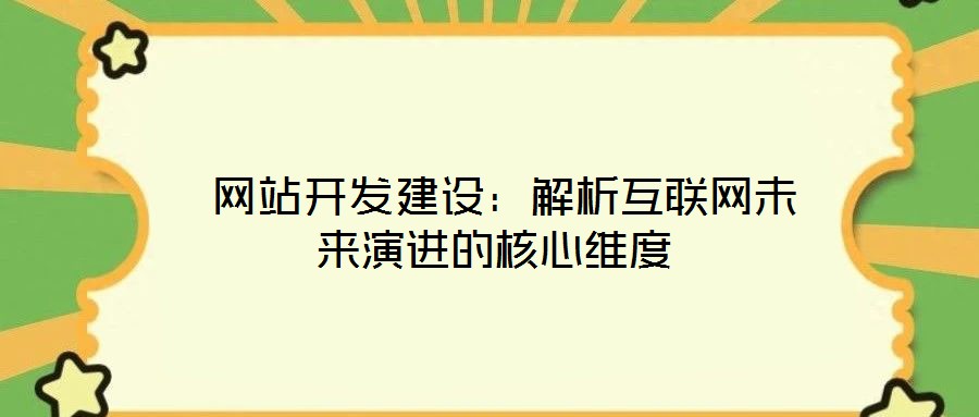  網(wǎng)站開發(fā)建設(shè)：解析互聯(lián)網(wǎng)未來演進(jìn)的核心維度