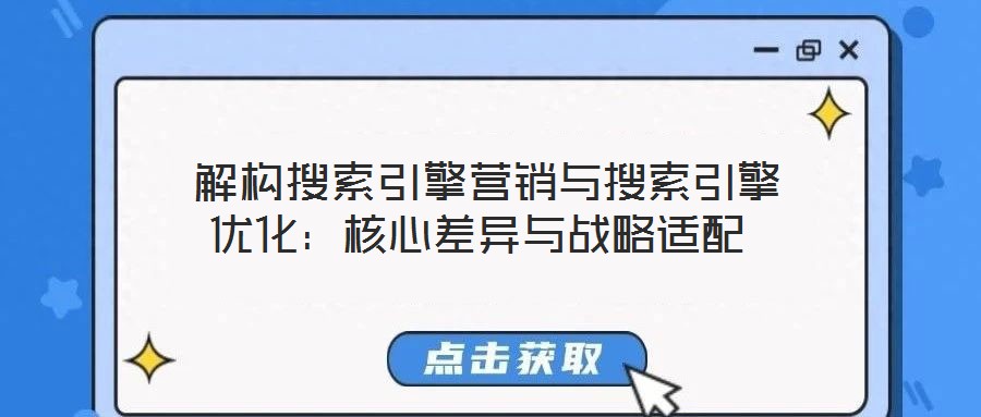  解構(gòu)搜索引擎營(yíng)銷與搜索引擎優(yōu)化：核心差異與戰(zhàn)略適配