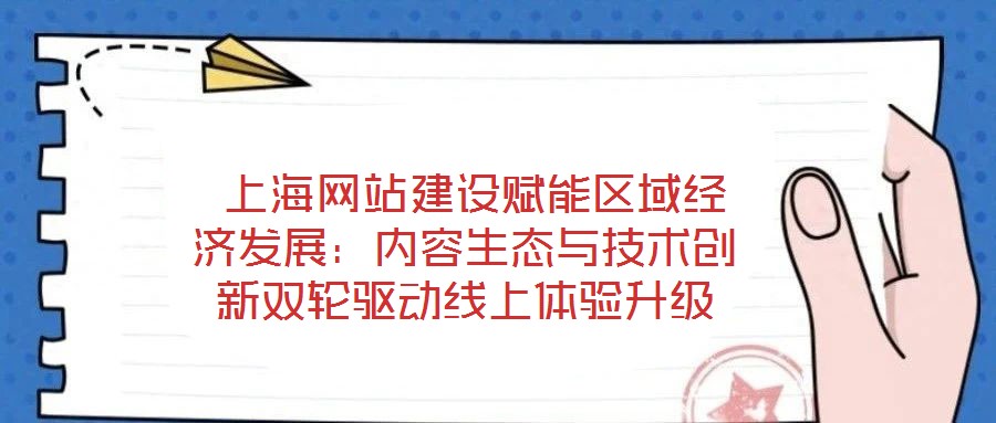  上海網(wǎng)站建設(shè)賦能區(qū)域經(jīng)濟(jì)發(fā)展：內(nèi)容生態(tài)與技術(shù)創(chuàng)新雙輪驅(qū)動(dòng)線上體驗(yàn)升級(jí)
