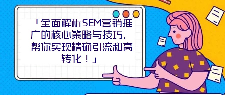 「全面解析SEM營銷推廣的核心策略與技巧，幫你實現(xiàn)精確引流和高轉(zhuǎn)化！」