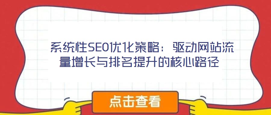  系統(tǒng)性SEO優(yōu)化策略：驅(qū)動(dòng)網(wǎng)站流量增長(zhǎng)與排名提升的核心路徑