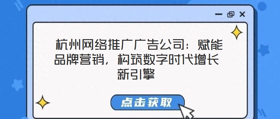  杭州網(wǎng)絡(luò)推廣廣告公司：賦能品牌營銷，構(gòu)筑數(shù)字時代增長新引擎