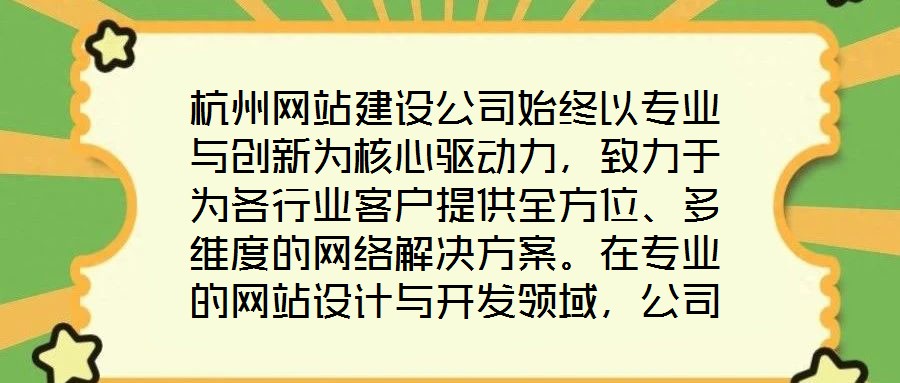 杭州網(wǎng)站建設(shè)公司始終以專業(yè)與創(chuàng)新為核心驅(qū)動力，致力于為各行業(yè)客戶提供全方位、多維度的網(wǎng)絡(luò)解決方案。在專業(yè)的網(wǎng)站設(shè)計與開發(fā)領(lǐng)域，公司匯聚了具備十年以上行業(yè)經(jīng)驗(yàn)的資