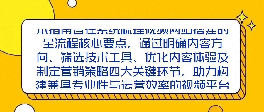 本指南旨在系統(tǒng)梳理視頻網(wǎng)站搭建的全流程核心要點(diǎn)，通過明確內(nèi)容方向、篩選技術(shù)工具、優(yōu)化內(nèi)容體驗(yàn)及制定營(yíng)銷策略四大關(guān)鍵環(huán)節(jié)，助力構(gòu)建兼具專業(yè)性與運(yùn)營(yíng)效率的視頻平臺(tái)，