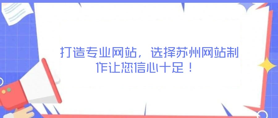  打造專業(yè)網(wǎng)站，選擇蘇州網(wǎng)站制作讓您信心十足！