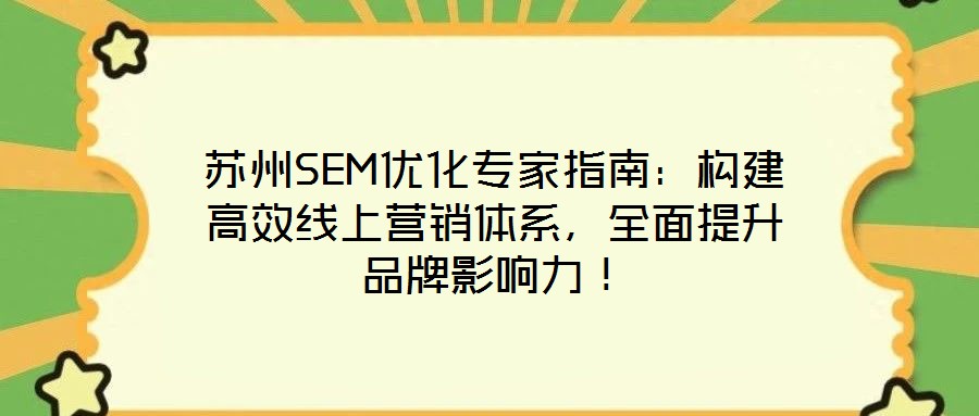 蘇州SEM優(yōu)化專家指南：構(gòu)建高效線上營銷體系，全面提升品牌影響力！