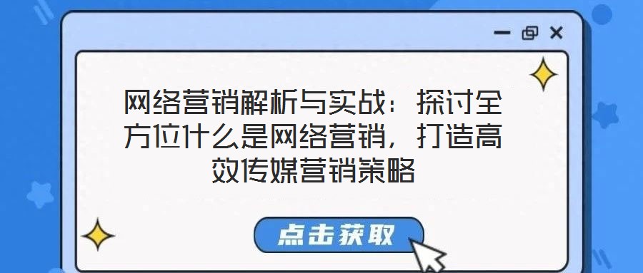 網(wǎng)絡(luò)營銷解析與實(shí)戰(zhàn)：探討全方位什么是網(wǎng)絡(luò)營銷，打造高效傳媒營銷策略