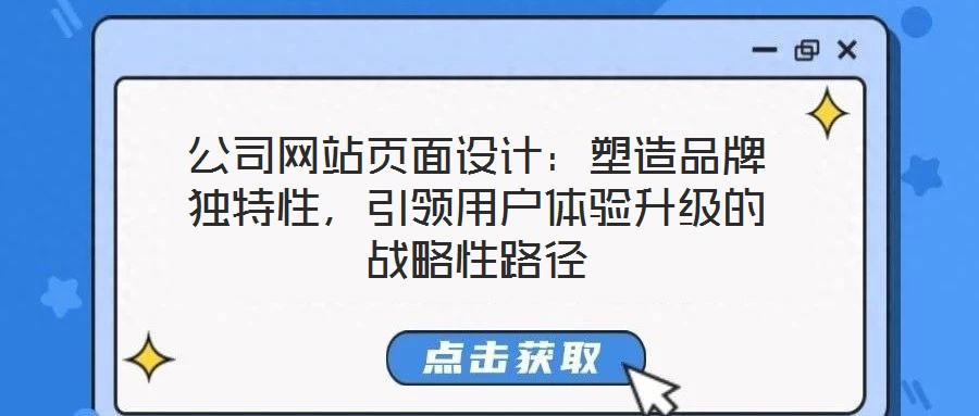 公司網(wǎng)站頁面設(shè)計(jì)：塑造品牌獨(dú)特性，引領(lǐng)用戶體驗(yàn)升級的戰(zhàn)略性路徑