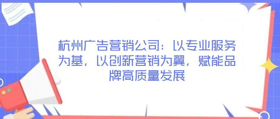 杭州廣告營(yíng)銷(xiāo)公司：以專(zhuān)業(yè)服務(wù)為基，以創(chuàng)新?tīng)I(yíng)銷(xiāo)為翼，賦能品牌高質(zhì)量發(fā)展
