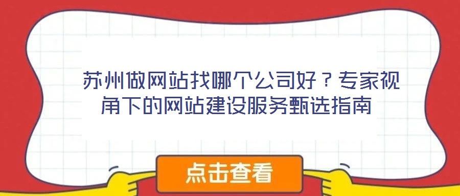  蘇州做網(wǎng)站找哪個(gè)公司好？專家視角下的網(wǎng)站建設(shè)服務(wù)甄選指南