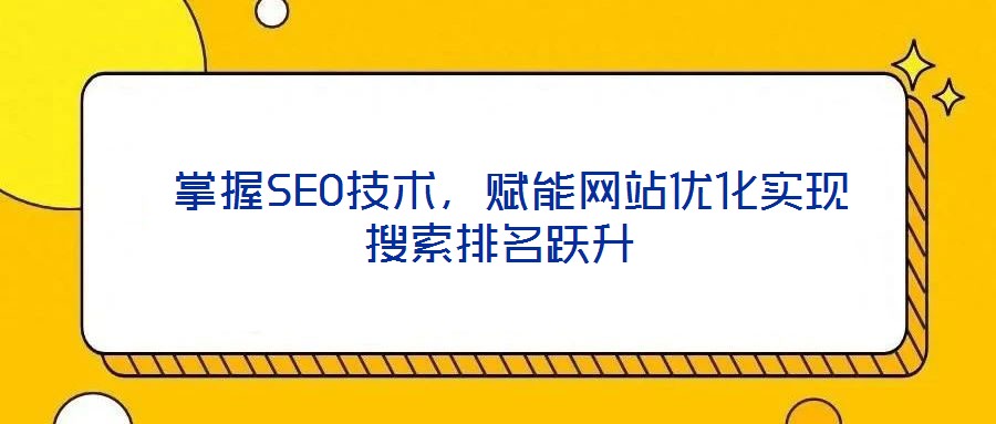  掌握SEO技術，賦能網站優(yōu)化實現搜索排名躍升