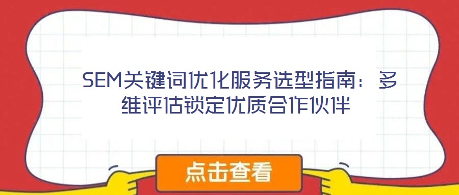  SEM關(guān)鍵詞優(yōu)化服務(wù)選型指南：多維評(píng)估鎖定優(yōu)質(zhì)合作伙伴