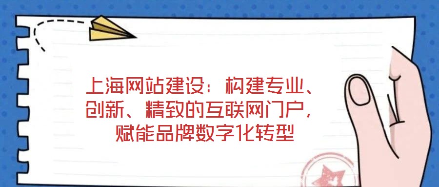 上海網(wǎng)站建設(shè)：構(gòu)建專(zhuān)業(yè)、創(chuàng)新、精致的互聯(lián)網(wǎng)門(mén)戶，賦能品牌數(shù)字化轉(zhuǎn)型