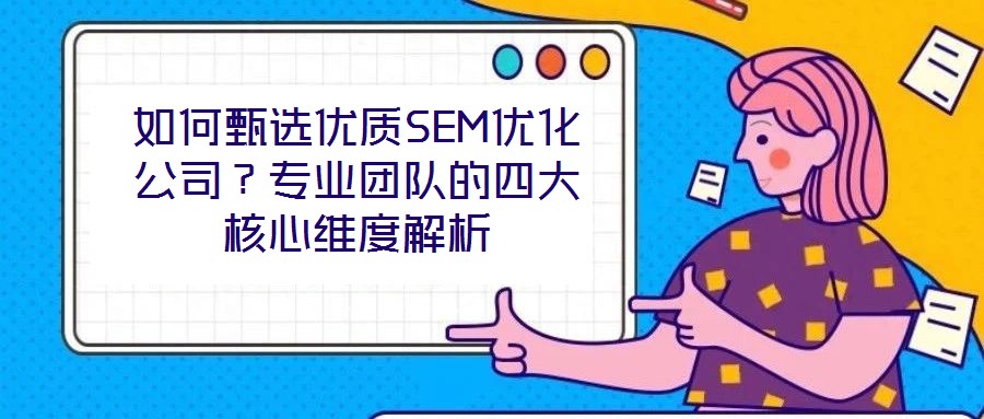 如何甄選優(yōu)質(zhì)SEM優(yōu)化公司？專業(yè)團(tuán)隊(duì)的四大核心維度解析
