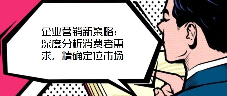 企業(yè)營銷新策略：深度分析消費者需求，精確定位市場