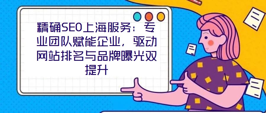 精確SEO上海服務(wù)：專(zhuān)業(yè)團(tuán)隊(duì)賦能企業(yè)，驅(qū)動(dòng)網(wǎng)站排名與品牌曝光雙提升