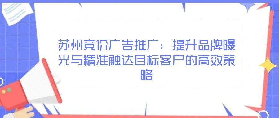 蘇州競(jìng)價(jià)廣告推廣：提升品牌曝光與精準(zhǔn)觸達(dá)目標(biāo)客戶的高效策略