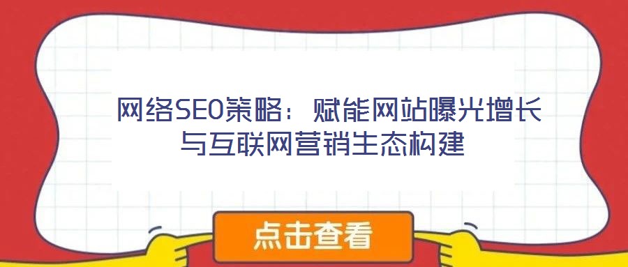  網(wǎng)絡(luò)SEO策略：賦能網(wǎng)站曝光增長與互聯(lián)網(wǎng)營銷生態(tài)構(gòu)建