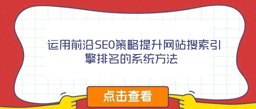  運用前沿SEO策略提升網站搜索引擎排名的系統(tǒng)方法
