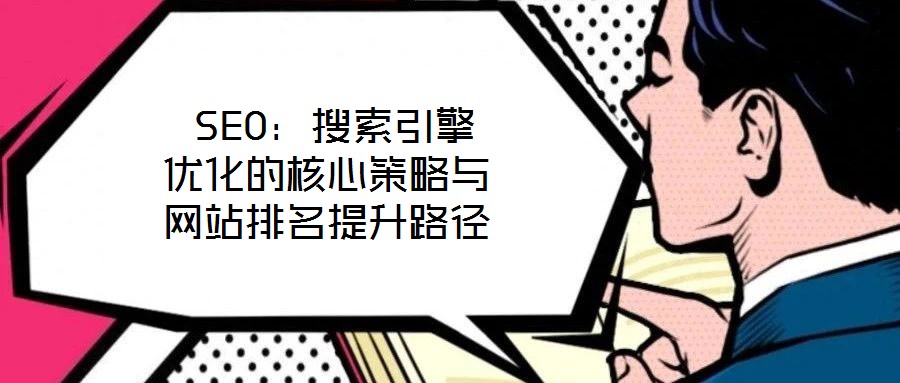  SEO：搜索引擎優(yōu)化的核心策略與網(wǎng)站排名提升路徑