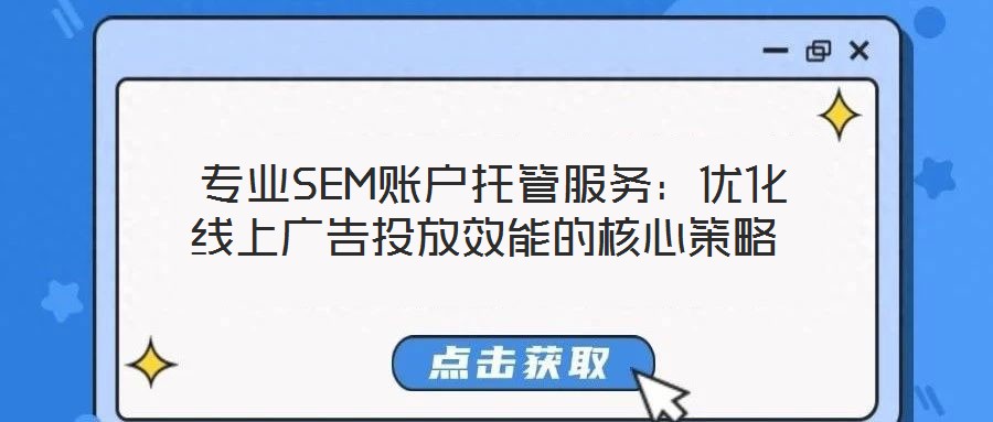 專業(yè)SEM賬戶托管服務：優(yōu)化線上廣告投放效能的核心策略