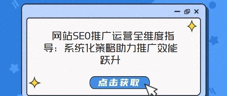  網(wǎng)站SEO推廣運營全維度指導(dǎo)：系統(tǒng)化策略助力推廣效能躍升