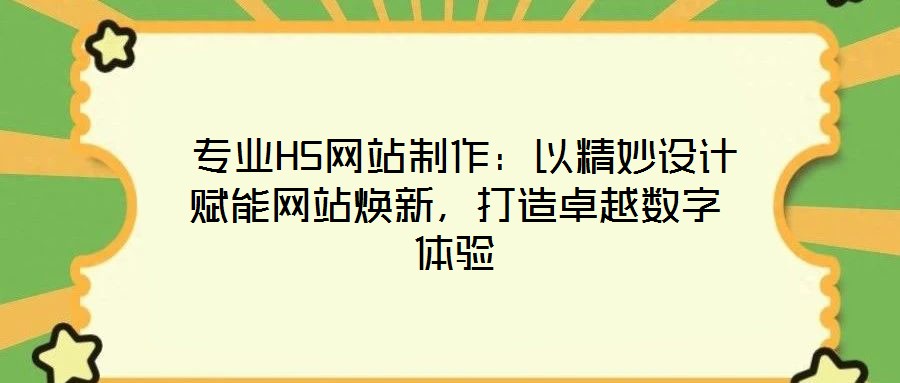  專業(yè)H5網(wǎng)站制作：以精妙設(shè)計賦能網(wǎng)站煥新，打造卓越數(shù)字體驗