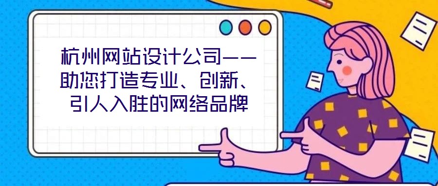杭州網(wǎng)站設(shè)計(jì)公司——助您打造專業(yè)、創(chuàng)新、引人入勝的網(wǎng)絡(luò)品牌