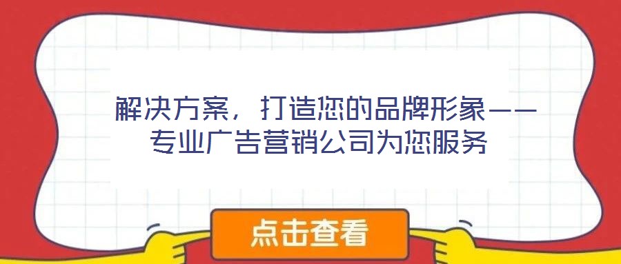  解決方案，打造您的品牌形象——專業(yè)廣告營銷公司為您服務
