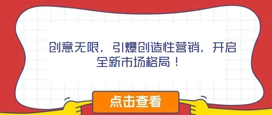 創(chuàng)意無(wú)限，引爆創(chuàng)造性營(yíng)銷(xiāo)，開(kāi)啟全新市場(chǎng)格局！