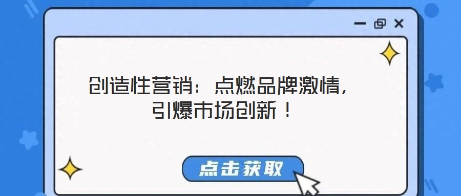 創(chuàng)造性營(yíng)銷(xiāo)：點(diǎn)燃品牌激情，引爆市場(chǎng)創(chuàng)新！
