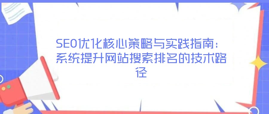 SEO優(yōu)化核心策略與實踐指南：系統(tǒng)提升網(wǎng)站搜索排名的技術路徑