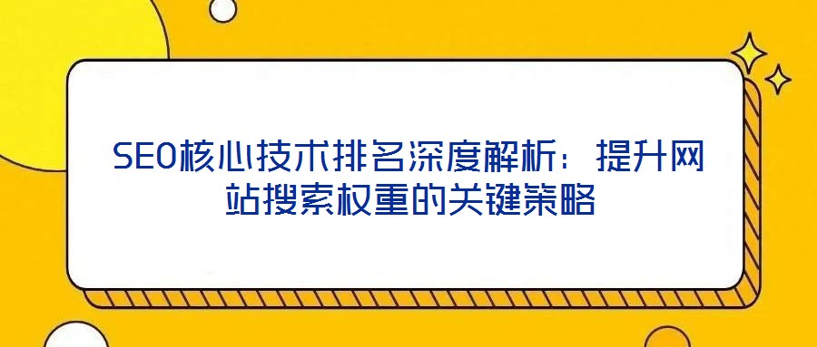 SEO核心技術排名深度解析：提升網(wǎng)站搜索權重的關鍵策略