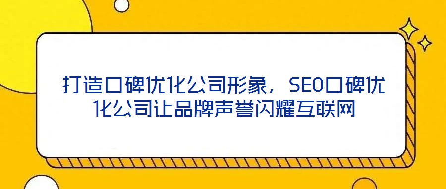 打造口碑優(yōu)化公司形象，SEO口碑優(yōu)化公司讓品牌聲譽(yù)閃耀互聯(lián)網(wǎng)