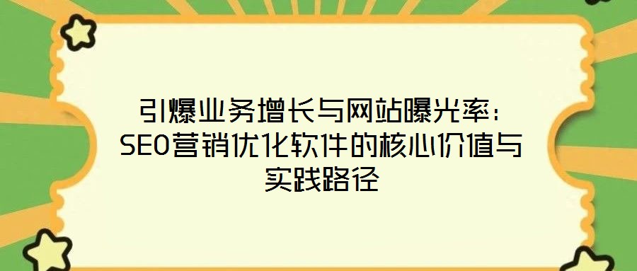 引爆業(yè)務(wù)增長與網(wǎng)站曝光率：SEO營銷優(yōu)化軟件的核心價值與實(shí)踐路徑
