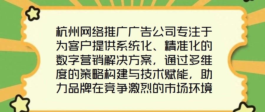 杭州網(wǎng)絡推廣廣告公司專注于為客戶提供系統(tǒng)化、精準化的數(shù)字營銷解決方案，通過多維度的策略構建與技術賦能，助力品牌在競爭激烈的市場環(huán)境中實現(xiàn)推廣效能最大化。