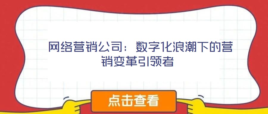  網(wǎng)絡營銷公司：數(shù)字化浪潮下的營銷變革引領者