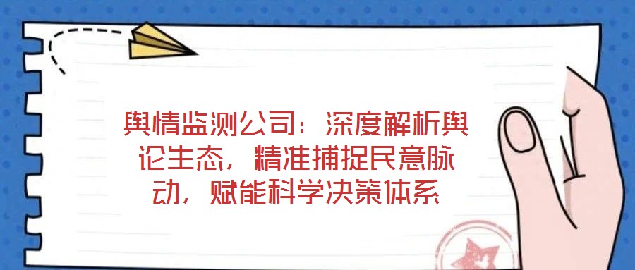 輿情監(jiān)測(cè)公司：深度解析輿論生態(tài)，精準(zhǔn)捕捉民意脈動(dòng)，賦能科學(xué)決策體系