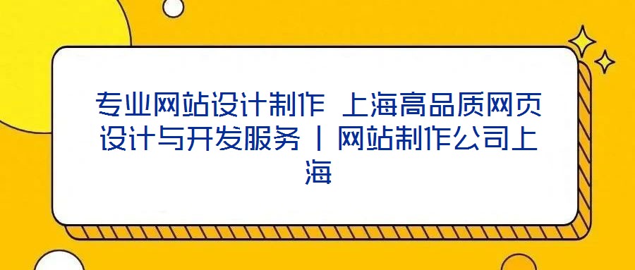 專業(yè)網(wǎng)站設(shè)計(jì)制作 上海高品質(zhì)網(wǎng)頁設(shè)計(jì)與開發(fā)服務(wù) | 網(wǎng)站制作公司上海