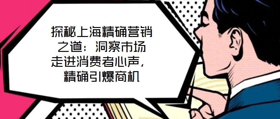 探秘上海精確營銷之道：洞察市場 走進(jìn)消費者心聲，精確引爆商機(jī)