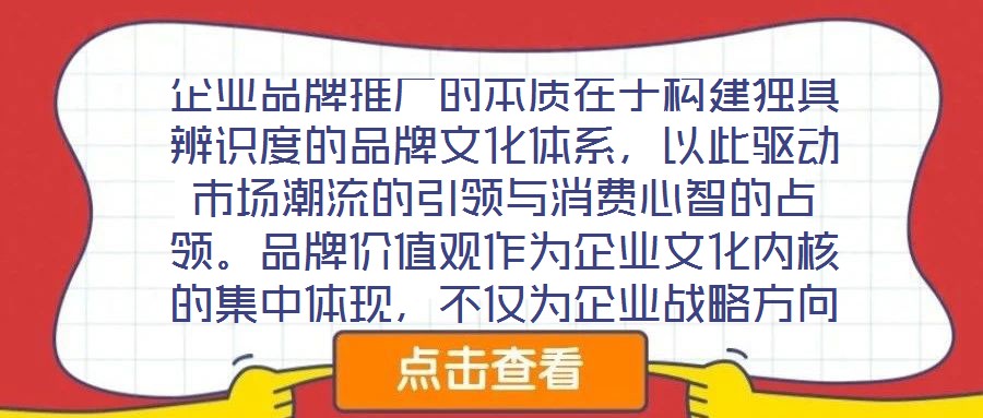 企業(yè)品牌推廣的本質(zhì)在于構(gòu)建獨具辨識度的品牌文化體系，以此驅(qū)動市場潮流的引領(lǐng)與消費心智的占領(lǐng)。品牌價值觀作為企業(yè)文化內(nèi)核的集中體現(xiàn)，不僅為企業(yè)戰(zhàn)略方向與行為準(zhǔn)則提