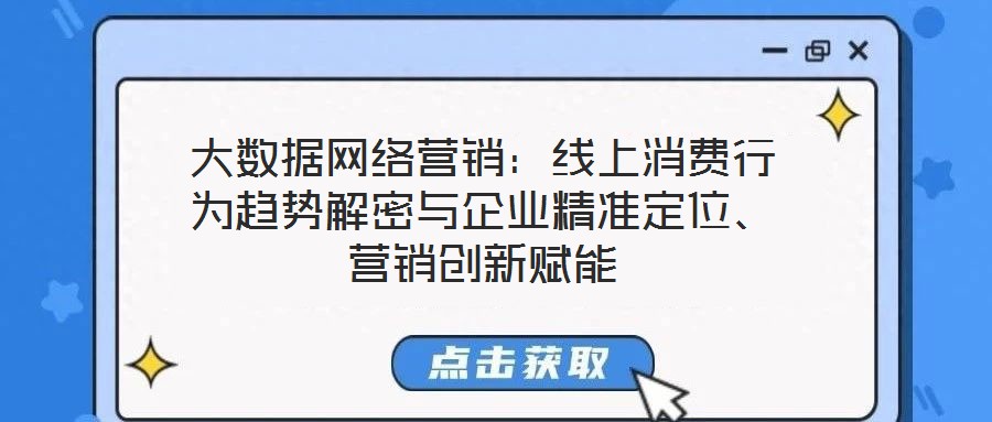 大數(shù)據(jù)網(wǎng)絡營銷：線上消費行為趨勢解密與企業(yè)精準定位、營銷創(chuàng)新賦能