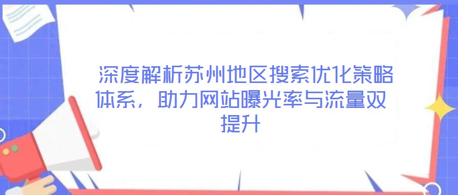  深度解析蘇州地區(qū)搜索優(yōu)化策略體系，助力網(wǎng)站曝光率與流量雙提升