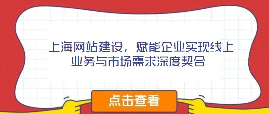  上海網(wǎng)站建設(shè)，賦能企業(yè)實(shí)現(xiàn)線上業(yè)務(wù)與市場(chǎng)需求深度契合